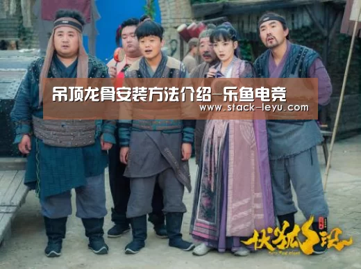 吊顶龙骨安装方法介绍-乐鱼电竞