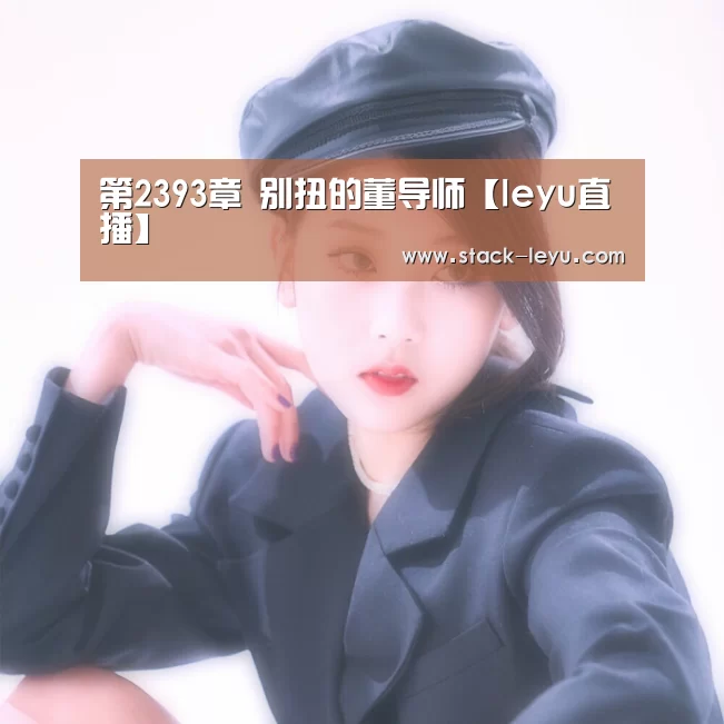 第2393章 别扭的董导师【leyu直播