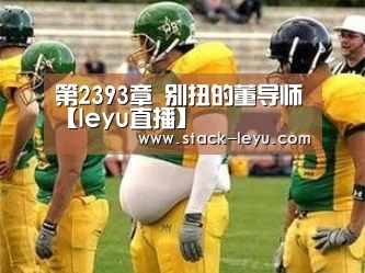 第2393章 别扭的董导师【leyu直播】(图4) 乐鱼电竞